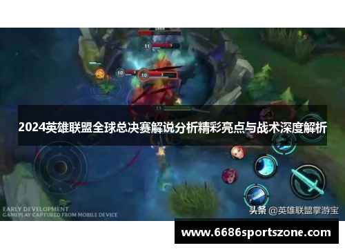 2024英雄联盟全球总决赛解说分析精彩亮点与战术深度解析