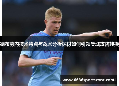 德布劳内技术特点与战术分析探讨如何引领曼城攻防转换