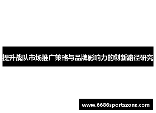 提升战队市场推广策略与品牌影响力的创新路径研究