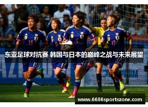 东亚足球对抗赛 韩国与日本的巅峰之战与未来展望