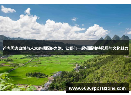 芒内周边自然与人文奇观探秘之旅，让我们一起领略独特风景与文化魅力