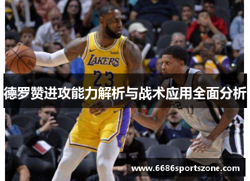 德罗赞进攻能力解析与战术应用全面分析
