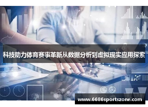 科技助力体育赛事革新从数据分析到虚拟现实应用探索