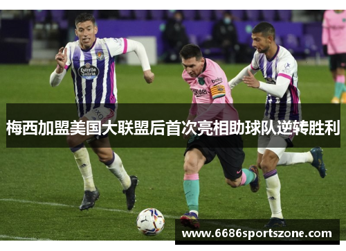 梅西加盟美国大联盟后首次亮相助球队逆转胜利
