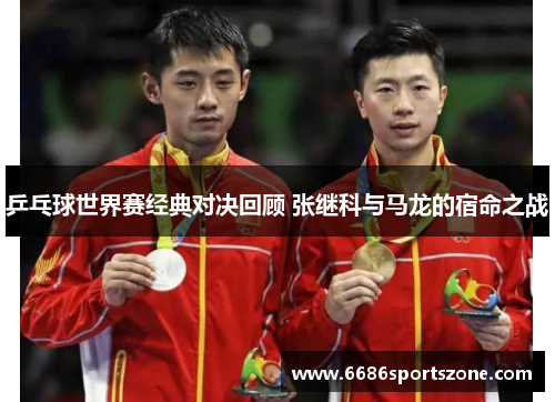 乒乓球世界赛经典对决回顾 张继科与马龙的宿命之战