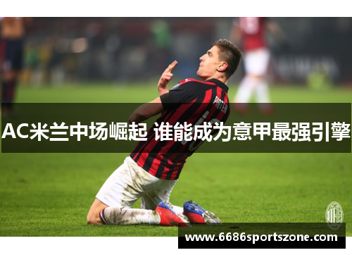 AC米兰中场崛起 谁能成为意甲最强引擎