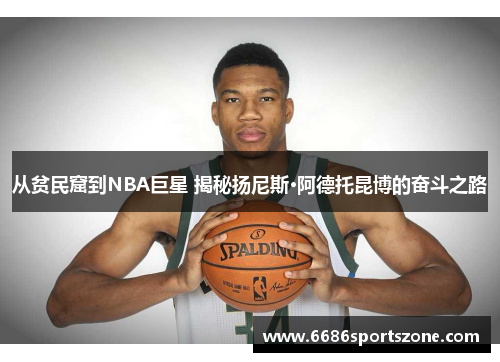 从贫民窟到NBA巨星 揭秘扬尼斯·阿德托昆博的奋斗之路