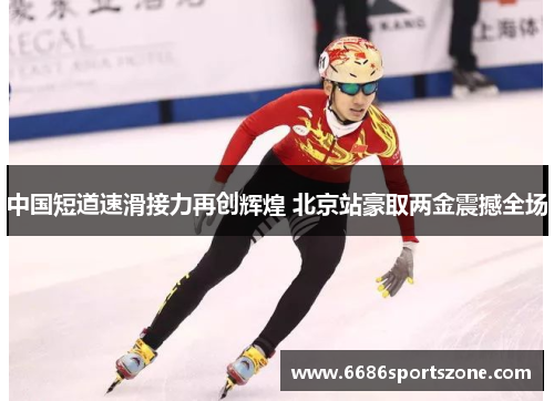 中国短道速滑接力再创辉煌 北京站豪取两金震撼全场