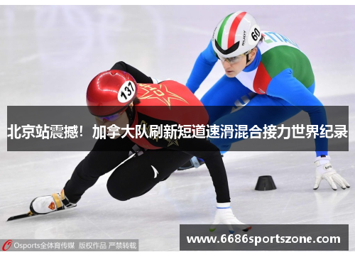 北京站震撼！加拿大队刷新短道速滑混合接力世界纪录