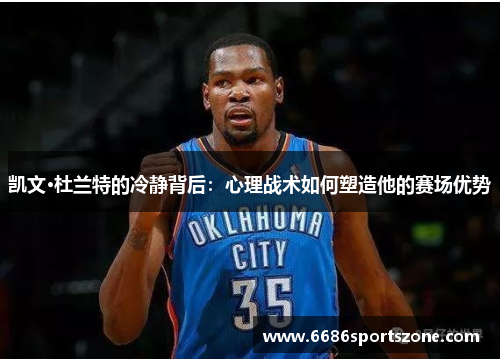 凯文·杜兰特的冷静背后：心理战术如何塑造他的赛场优势