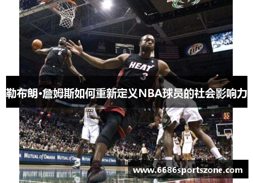 勒布朗·詹姆斯如何重新定义NBA球员的社会影响力