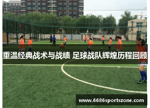 重温经典战术与战绩 足球战队辉煌历程回顾