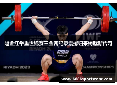 赵金红举重世锦赛三金两纪录震撼归来铸就新传奇