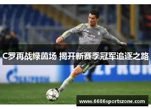 C罗再战绿茵场 揭开新赛季冠军追逐之路