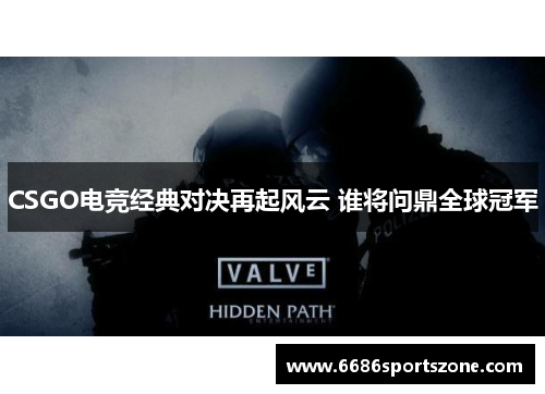 CSGO电竞经典对决再起风云 谁将问鼎全球冠军