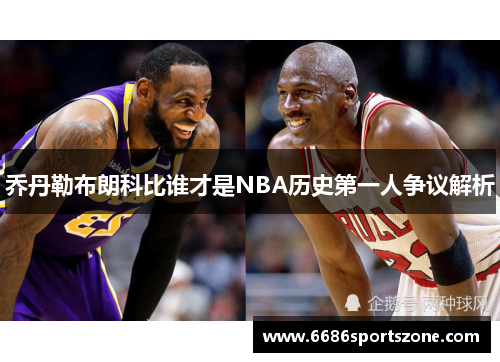 乔丹勒布朗科比谁才是NBA历史第一人争议解析