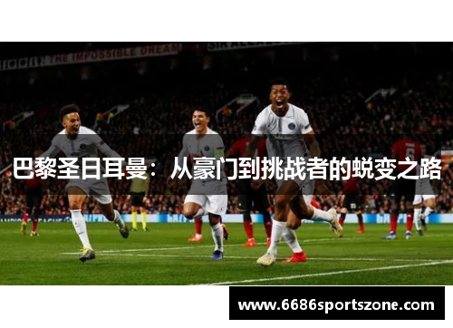 巴黎圣日耳曼：从豪门到挑战者的蜕变之路