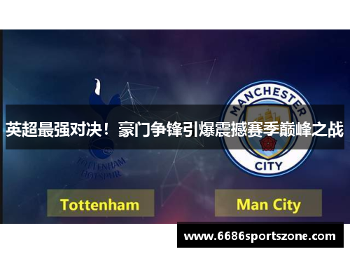 英超最强对决！豪门争锋引爆震撼赛季巅峰之战