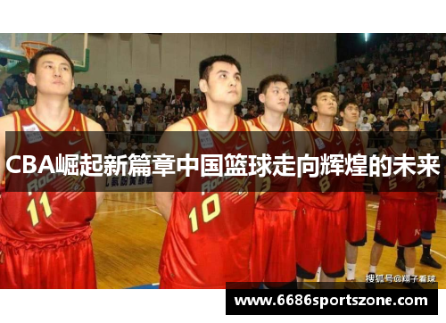 CBA崛起新篇章中国篮球走向辉煌的未来