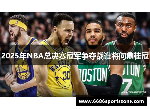 2025年NBA总决赛冠军争夺战谁将问鼎桂冠