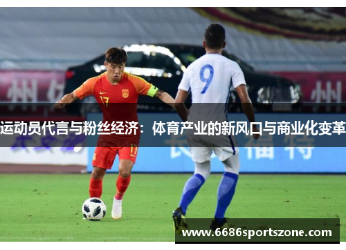 运动员代言与粉丝经济：体育产业的新风口与商业化变革