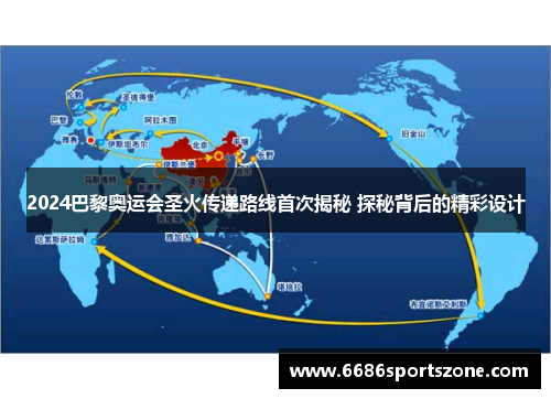 2024巴黎奥运会圣火传递路线首次揭秘 探秘背后的精彩设计
