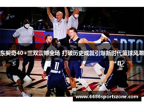 东契奇40+三双震撼全场 打破历史成就引爆新时代篮球风潮