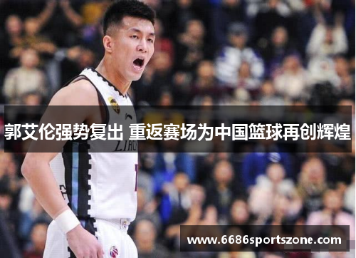 郭艾伦强势复出 重返赛场为中国篮球再创辉煌