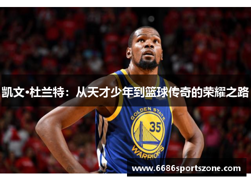 凯文·杜兰特：从天才少年到篮球传奇的荣耀之路