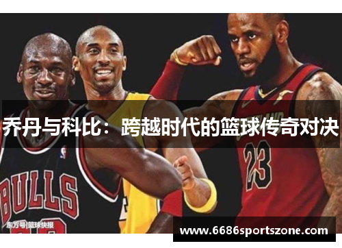 乔丹与科比：跨越时代的篮球传奇对决