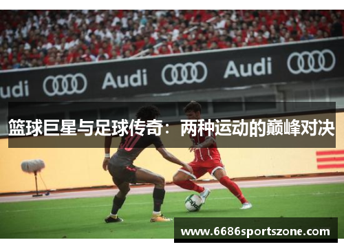 篮球巨星与足球传奇：两种运动的巅峰对决