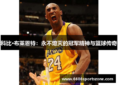 科比·布莱恩特：永不熄灭的冠军精神与篮球传奇