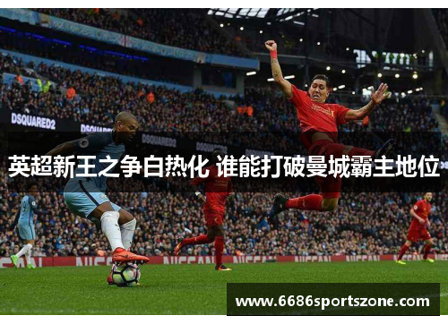 英超新王之争白热化 谁能打破曼城霸主地位
