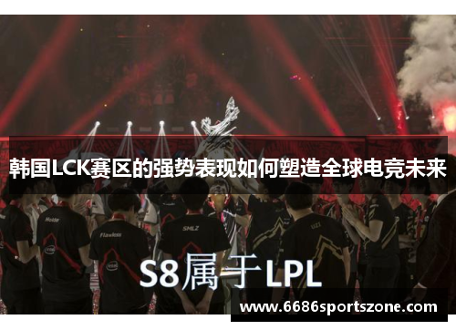 韩国LCK赛区的强势表现如何塑造全球电竞未来