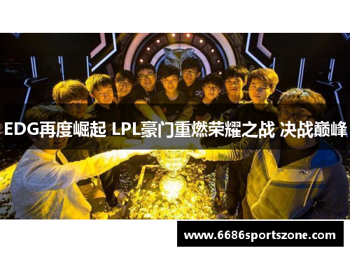 EDG再度崛起 LPL豪门重燃荣耀之战 决战巅峰