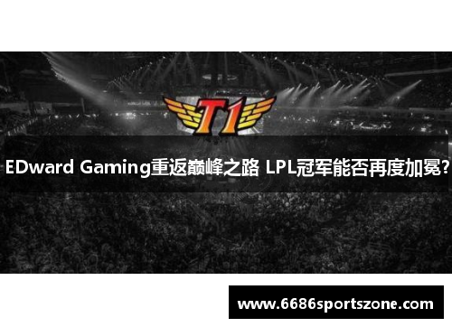 EDward Gaming重返巅峰之路 LPL冠军能否再度加冕？