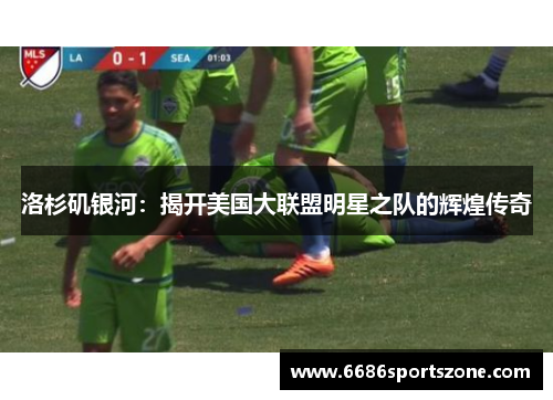洛杉矶银河：揭开美国大联盟明星之队的辉煌传奇
