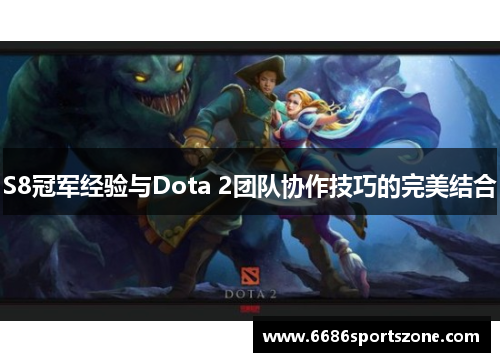 S8冠军经验与Dota 2团队协作技巧的完美结合