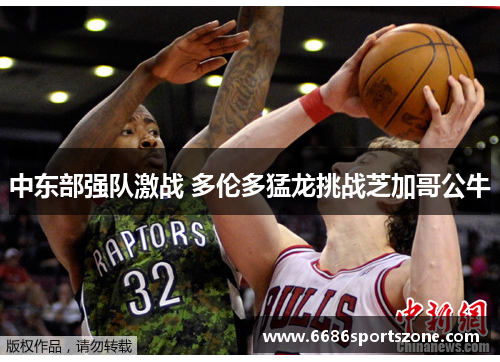 中东部强队激战 多伦多猛龙挑战芝加哥公牛