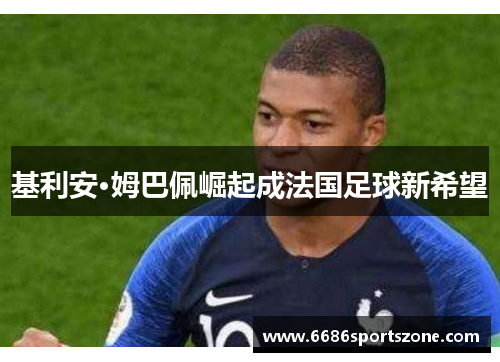 基利安·姆巴佩崛起成法国足球新希望